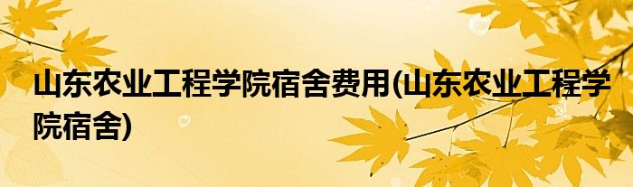 山东农业工程学院宿舍费用(山东农业工程学院宿舍)