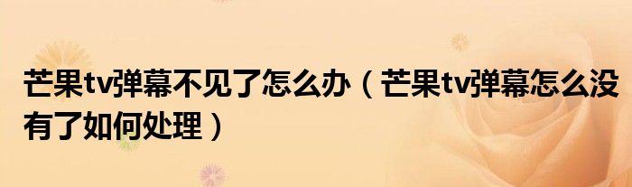 芒果tv弹幕不见了怎么办（芒果tv弹幕怎么没有了如何处理）