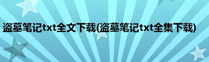 盗墓笔记txt全文下载(盗墓笔记txt全集下载)