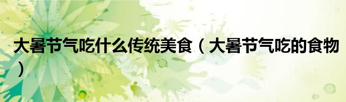 大暑节气吃什么传统美食（大暑节气吃的食物）