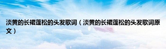 淡黄的长裙蓬松的头发歌词（淡黄的长裙蓬松的头发歌词原文）