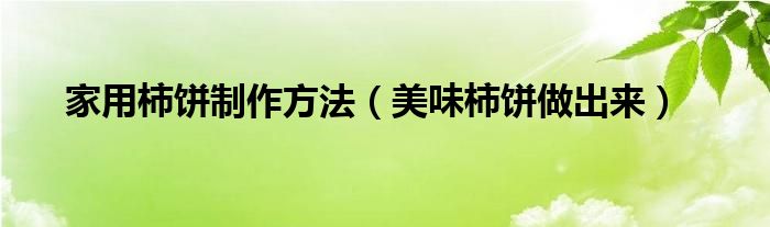 家用柿饼制作方法（美味柿饼做出来）