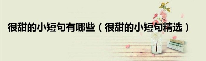 很甜的小短句有哪些（很甜的小短句精选）