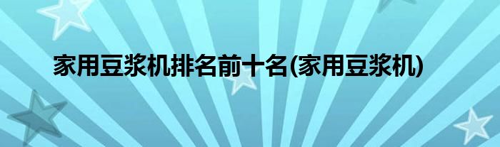 家用豆浆机排名前十名(家用豆浆机)