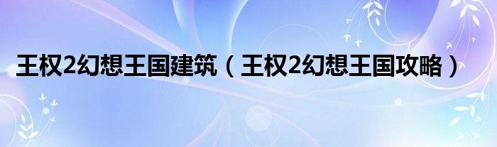 王权2幻想王国建筑（王权2幻想王国攻略）