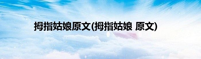 拇指姑娘原文(拇指姑娘 原文)