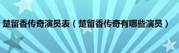 楚留香传奇演员表（楚留香传奇有哪些演员）