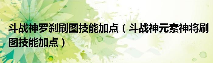 斗战神罗刹刷图技能加点（斗战神元素神将刷图技能加点）