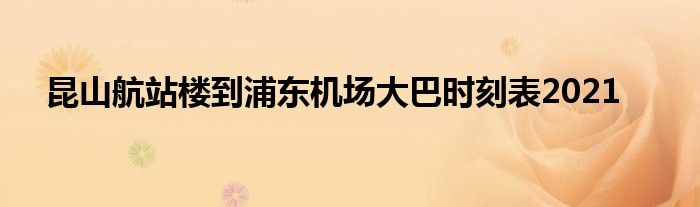 昆山航站楼到浦东机场大巴时刻表2021