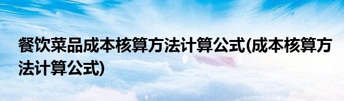 餐饮菜品成本核算方法计算公式(成本核算方法计算公式)