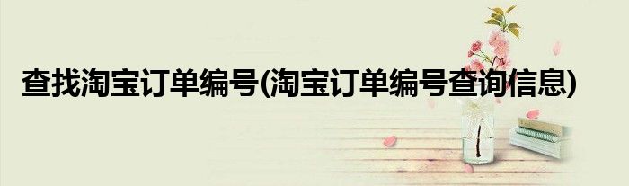 查找淘宝订单编号(淘宝订单编号查询信息)