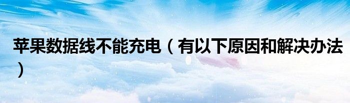 苹果数据线不能充电（有以下原因和解决办法）