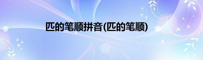 匹的笔顺拼音(匹的笔顺)