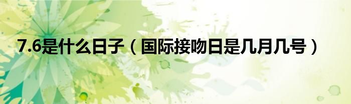 7.6是什么日子（国际接吻日是几月几号）