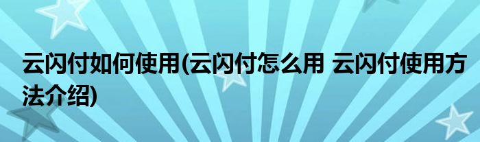 云闪付如何使用(云闪付怎么用 云闪付使用方法介绍)