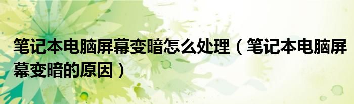笔记本电脑屏幕变暗怎么处理（笔记本电脑屏幕变暗的原因）