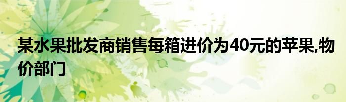 某水果批发商销售每箱进价为40元的苹果,物价部门