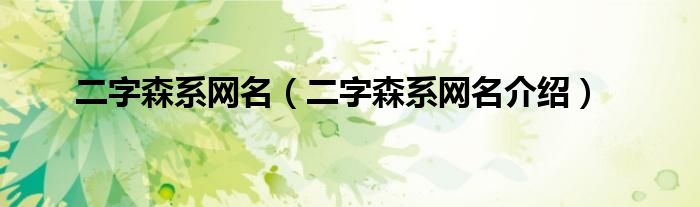 二字森系网名（二字森系网名介绍）