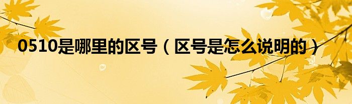 0510是哪里的区号（区号是怎么说明的）
