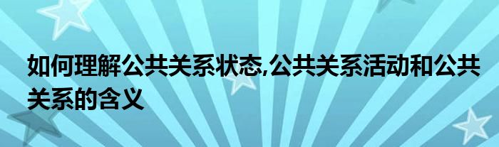 如何理解公共关系状态,公共关系活动和公共关系的含义
