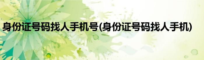 身份证号码找人手机号(身份证号码找人手机)