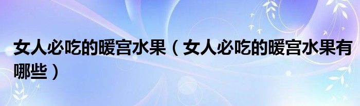 女人必吃的暖宫水果（女人必吃的暖宫水果有哪些）