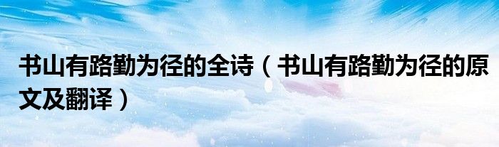 书山有路勤为径的全诗（书山有路勤为径的原文及翻译）