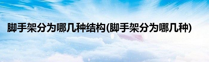 脚手架分为哪几种结构(脚手架分为哪几种)