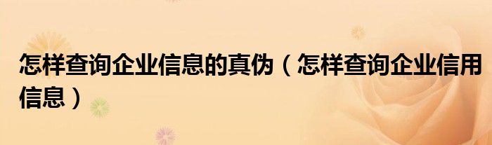 怎样查询企业信息的真伪（怎样查询企业信用信息）