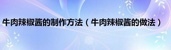 牛肉辣椒酱的制作方法（牛肉辣椒酱的做法）