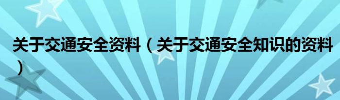 关于交通安全资料（关于交通安全知识的资料）