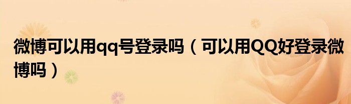 微博可以用qq号登录吗（可以用QQ好登录微博吗）