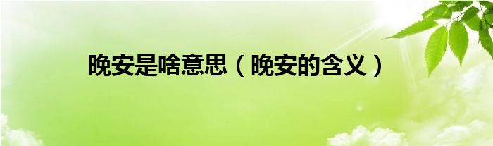 晚安是啥意思（晚安的含义）