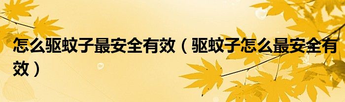 怎么驱蚊子最安全有效（驱蚊子怎么最安全有效）