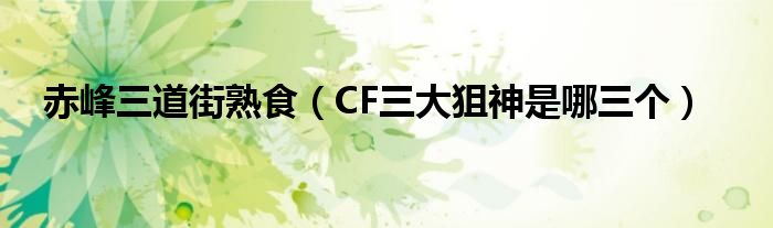 赤峰三道街熟食（CF三大狙神是哪三个）