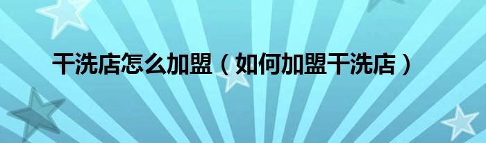 干洗店怎么加盟（如何加盟干洗店）