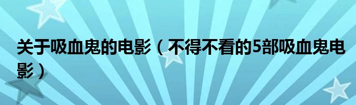 关于吸血鬼的电影（不得不看的5部吸血鬼电影）