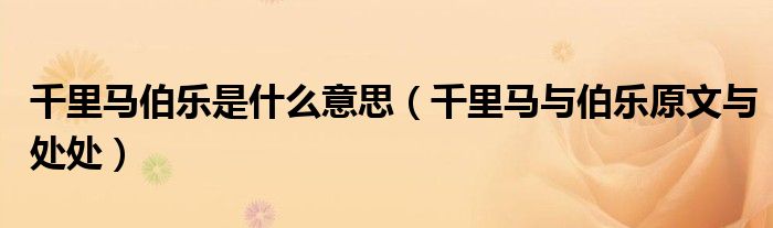 千里马伯乐是什么意思（千里马与伯乐原文与处处）