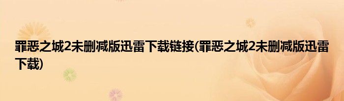 罪恶之城2未删减版迅雷下载链接(罪恶之城2未删减版迅雷下载)
