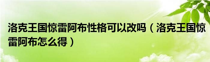 洛克王国惊雷阿布性格可以改吗（洛克王国惊雷阿布怎么得）