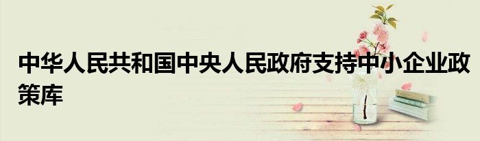 中华人民共和国中央人民政府支持中小企业政策库