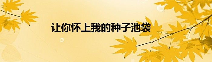 让你怀上我的种子池袋