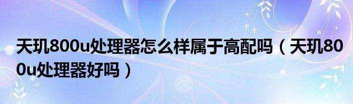 天玑800u处理器怎么样属于高配吗（天玑800u处理器好吗）