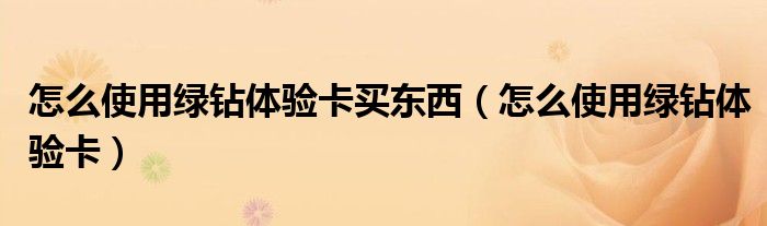 怎么使用绿钻体验卡买东西（怎么使用绿钻体验卡）