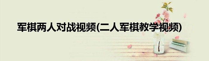 军棋两人对战视频(二人军棋教学视频)