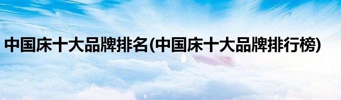 中国床十大品牌排名(中国床十大品牌排行榜)