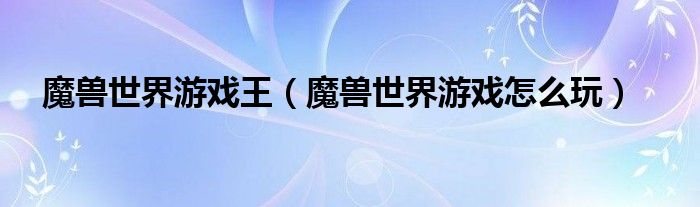 魔兽世界游戏王（魔兽世界游戏怎么玩）