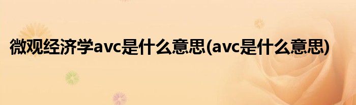 微观经济学avc是什么意思(avc是什么意思)
