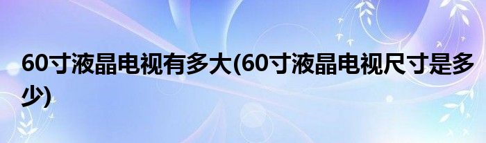 60寸液晶电视有多大(60寸液晶电视尺寸是多少)