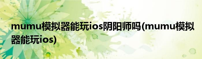 mumu模拟器能玩ios阴阳师吗(mumu模拟器能玩ios)